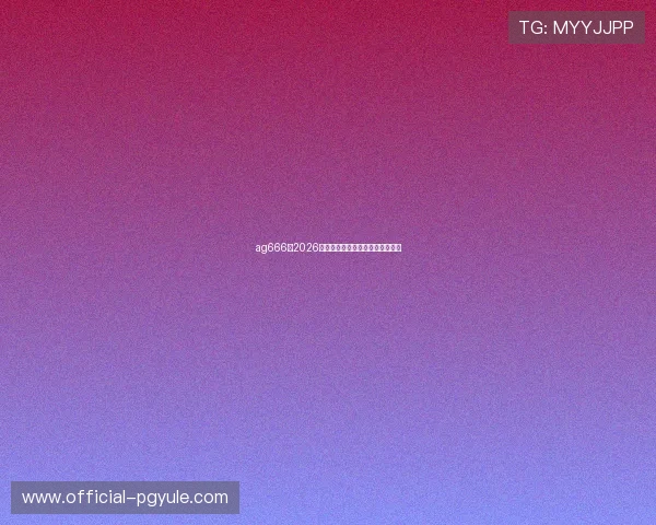ag666:2026年世界杯比赛亮点与精彩瞬间回顾 ag666:2026年世界杯比赛亮点与精彩瞬间回顾